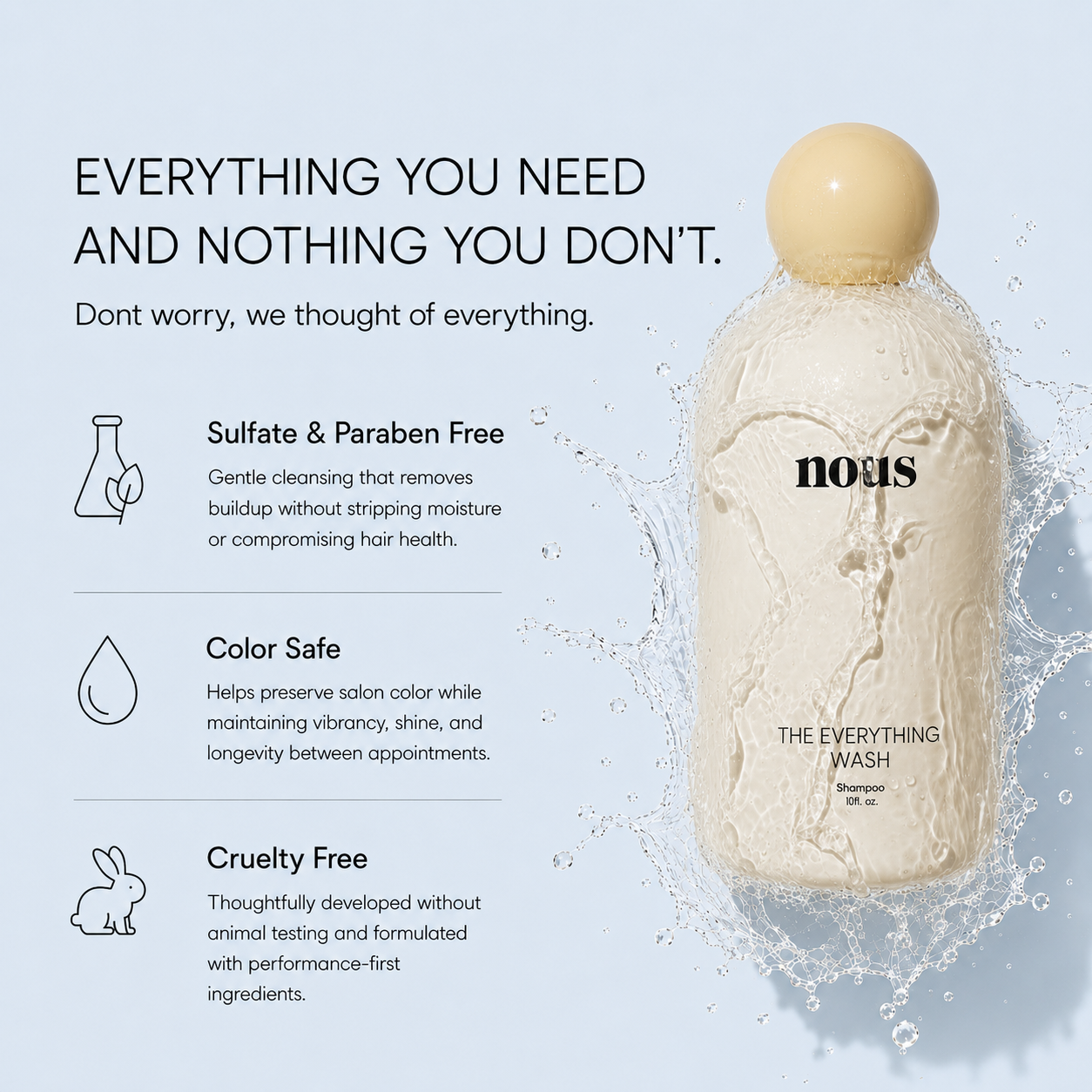 Everything you need and nothing you don't — Sulfate & paraben free, color safe, cruelty free